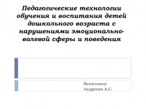 Педагогические технологии обучения и воспитания детей дошкольного возраста с нарушениями эмоционально-волевой сферы и поведения.