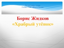 Презентация к уроку по литературному чтению на тему: Борис Житков Храбрый утёнок 2 класс