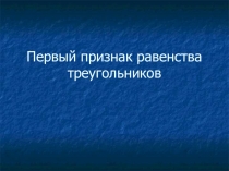 Презентация к уроку геометрии на тему Первый признак равенства треугольников (7 класс)