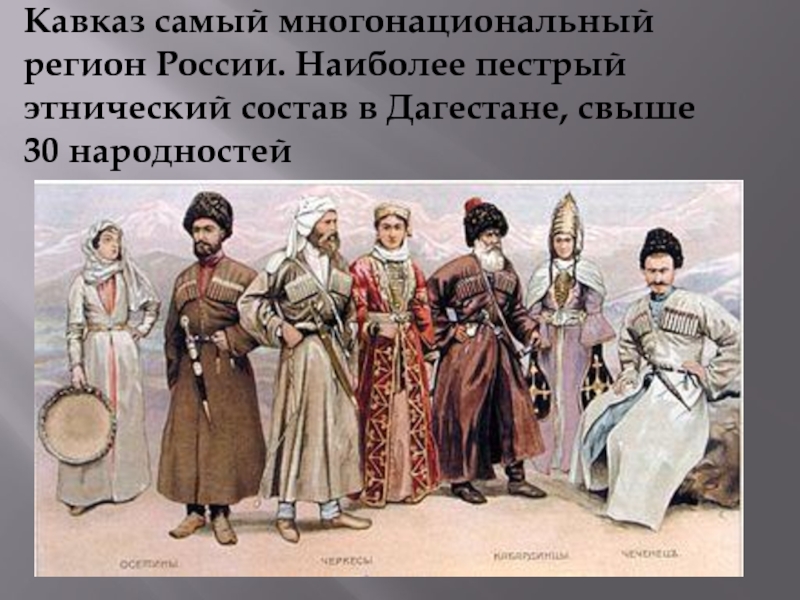 Кавказ самый многонациональный регион России. Наиболее пестрый этнический состав в Дагестане, свыше 30 народностей