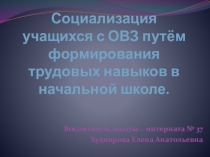 Презентация к выступлению на районному МО Социализация учащихся с ОВЗ путём формирования трудовых навыков в начальной школе.