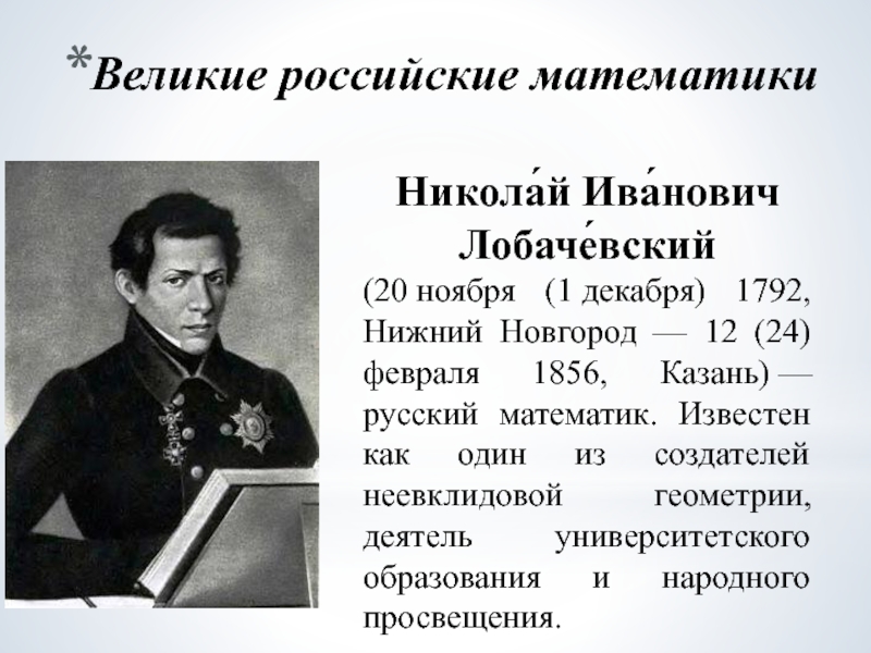 Великие российские математикиНикола́й Ива́нович Лобаче́вский (20 ноября (1 декабря) 1792, Нижний Новгород — 12 (24) февраля 1856, Казань) — русский