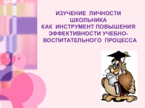 Презентация Изучение личности младшего школьника как инструмент повышения эффективности учебно - воспитательного процесса.
