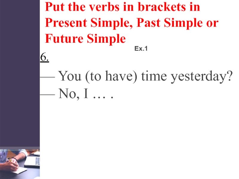 Put the verbs in brackets in Present Simple, Past Simple or Future SimpleEx.16. — You
