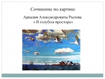 Сочинение по картине Аркадия Александровича Рылова В голубом просторе.