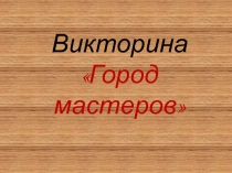 Игра-викторина по технологии на тему:  Город Мастеров