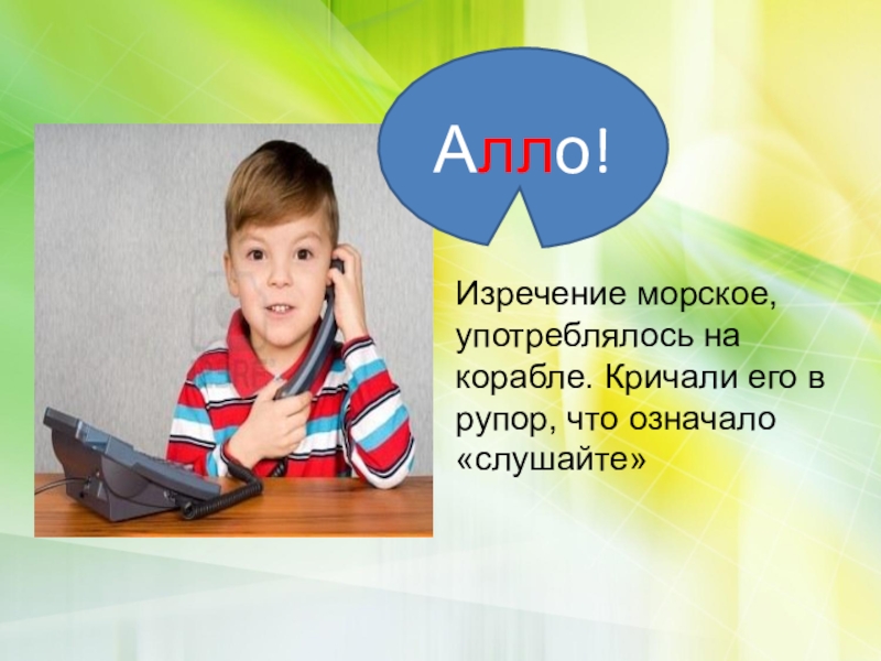 Алло! Изречение морское, употреблялось на корабле. Кричали его в рупор, что означало «слушайте»