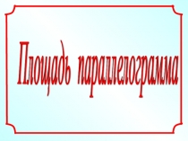 Презентация по геометрии Площадь параллелограмма