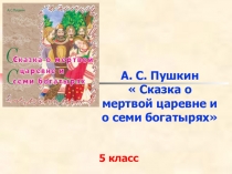 Презентация по литературе А.С. Пушкин Сказка о мёртвой царевне и о семи богатырях