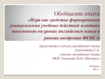 Презентация по теме: Игра как средство формирования универсальных учебных действий младших школьников на уроках английского языка в рамках внедрения ФГОС  11 класс.