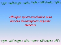 Өмірдің қиын жағдайына тап болған балалармен жұмыс моделі