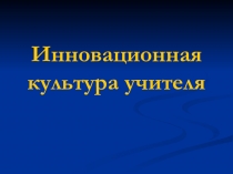Презентация Инновационная культура учителя