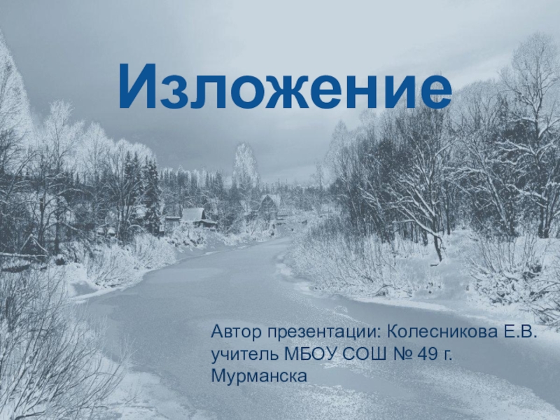 ИзложениеАвтор презентации: Колесникова Е.В.учитель МБОУ СОШ № 49 г. Мурманска