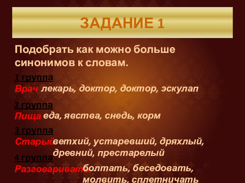 ЗАДАНИЕ 1Подобрать как можно больше синонимов к словам.1 группаВрач 2 группаПища 3 группаСтарый4 группаРазговаривать лекарь, доктор, доктор,