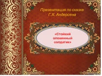 Презентация по литературному чтению Г.Х.Андерсен Стойкий Оловянный Солдатик