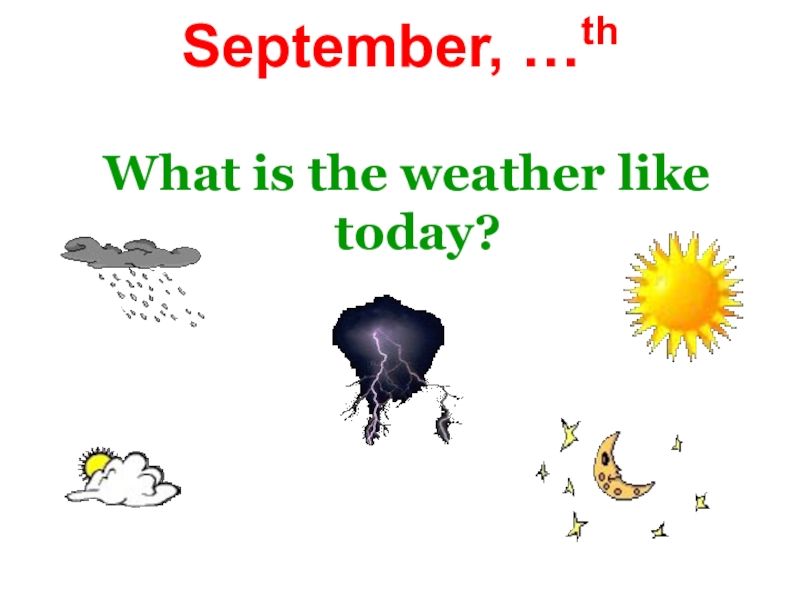 September, …th   What is the weather like today?