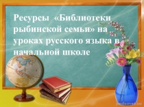 Ресурсы Библиотеки рыбинской семьи на уроках русского языка в начальной школе