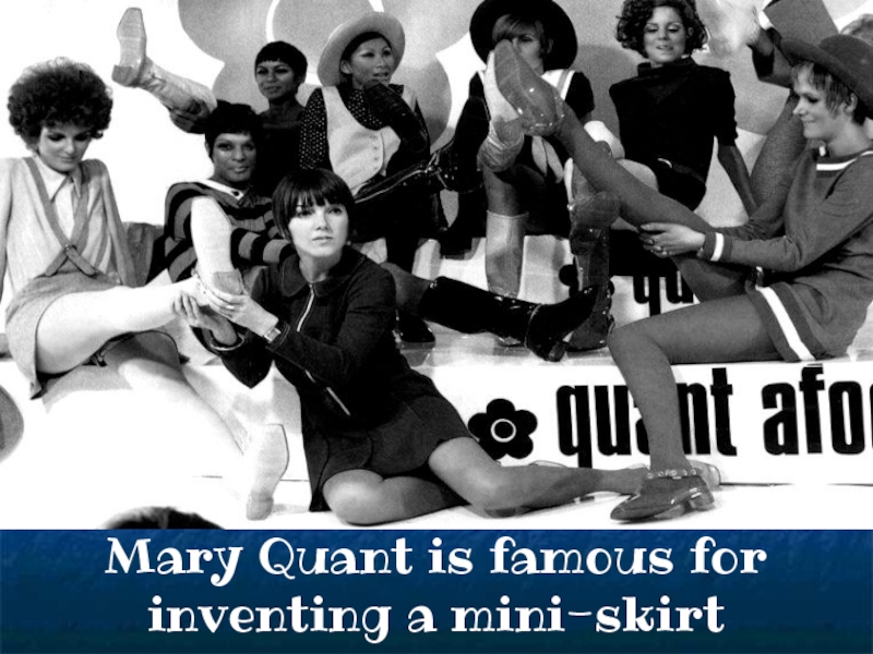 Mary Quant is famous for inventing a mini-skirt