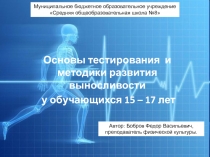 Презентация Основы тестирования и методики развития выносливости у обучающихся 15 – 17 лет