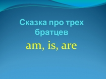 Сказка про трех братцев Am Is Are