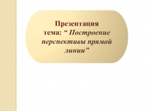 Презентация по изобразительному искусству на темы:  Построение перспективы точки, Построение перспективы прямой линии