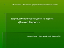 Презентация Здоровьесберегающие изделия из бересты Доктор Берест