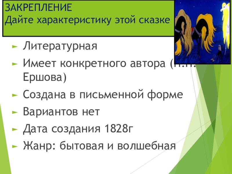 ЗАКРЕПЛЕНИЕ Дайте характеристику этой сказкеЛитературнаяИмеет конкретного автора (П.П.Ершова)Создана в письменной форме Вариантов нетДата создания 1828гЖанр: бытовая и