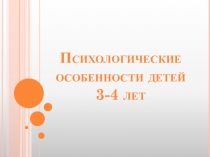 Презентация к собранию на тему: психологические особенности детей 3-4 лет