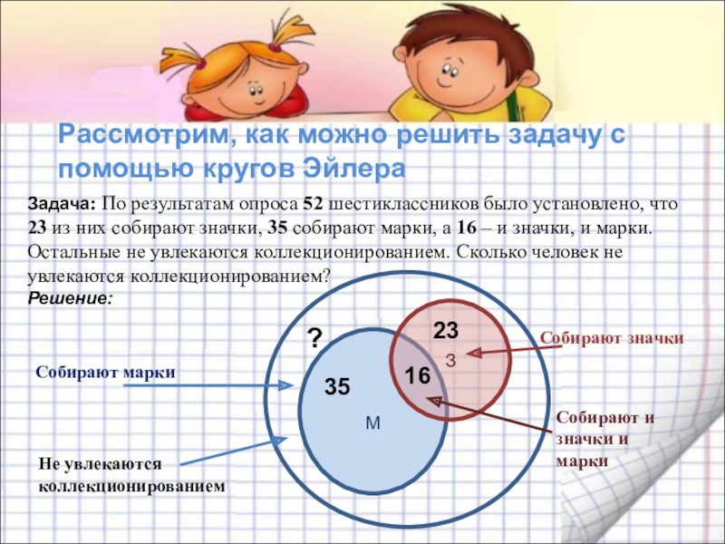 Как можно решить задачу. Решение задач с помощью схемы круги. Решить задачу схема кругами. По результатам опроса 52 шестиклассника было установлено что 23. Из 52 школьников 23 собирают значки 35 собирают марки а 16.