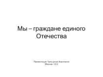 Презентация Мы - граждане единого Отечества. ученицы 4Д класса Трясциной Анастасии