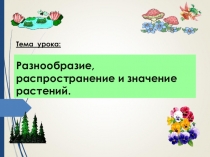 Презентация по биологии на тему Разнообразие, распространение и значение растений.