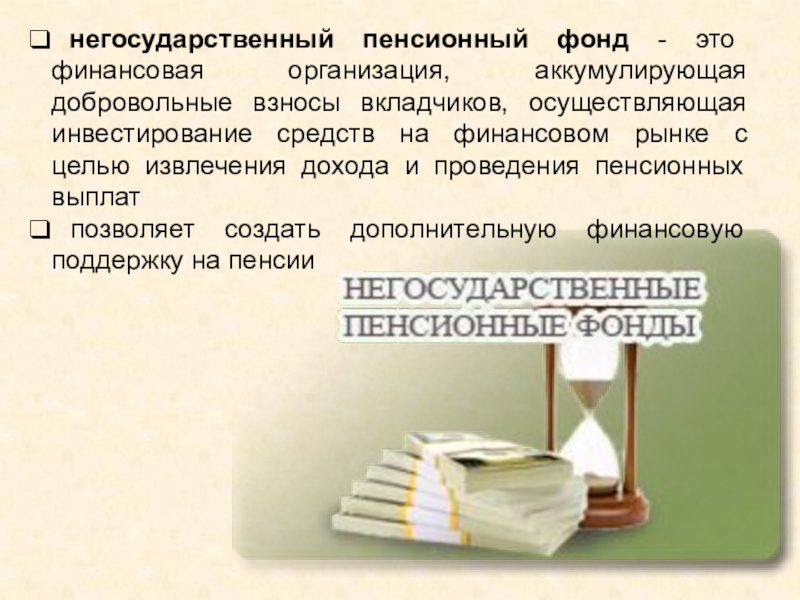 негосударственный пенсионный фонд - это финансовая организация, аккумулирующая добровольные взносы вкладчиков, осуществляющая инвестирование средств на финансовом