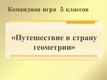 Командная игра для 5 классов Путешествие на поезде в страну Геометрия.