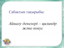 Геометрия пәнінен Айналу денелері - цилиндр және конус тақырыбына сабақ жоспары (11 сынып)