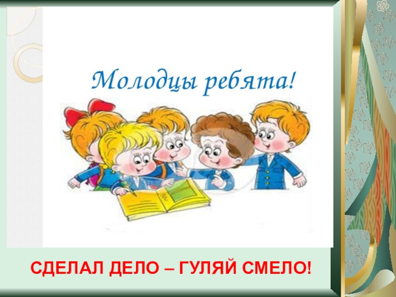 Сделай ребята. Молодцы ребята. Сделал дело Гуляй смело. Ребята вы молодцы. Молодцы ребята картинки.