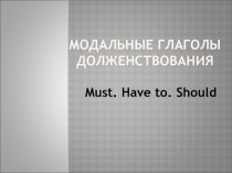 Презентация по английскому языку на тему Модальные глаголы долженствания