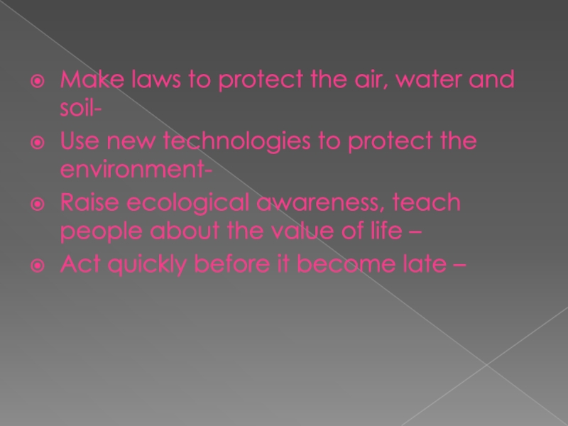 Make laws to protect the air, water and soil- Use new technologies to protect the environment- Raise