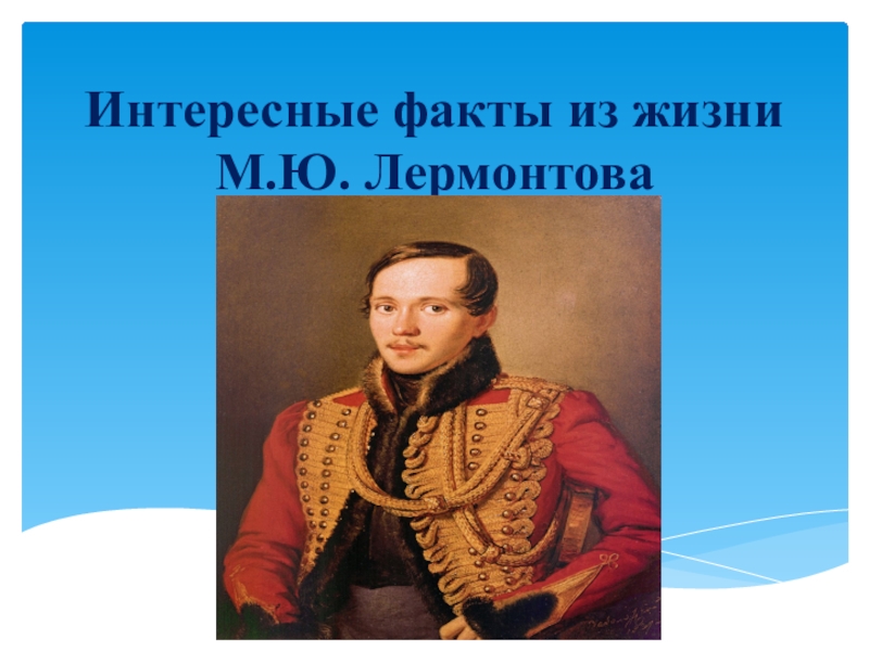 Презентация по литературе на тему Интересные факты из жизни М.Ю. Лермонтова