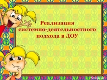 Презентация Реализация системно-деятельностного подхода в ДОУ
