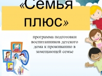 Презентация к докладу по теме: Этапы реализации программы по подготовке воспитанников детского дома к проживанию в замещающей семье Семья плюс.