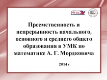 Презентация по математике на тему :ПРЕЕМСТВЕНОСТЬ И НЕПРЕРЫВНОСТЬ НАЧАЛЬНОГО, ОСНОВНОГО И СРЕДНЕГО ОБЩЕГО ОБРАЗОВАНИЯ В УМК ПО МАТЕМАТИКЕ А.Г.МОРДКОВИЧА