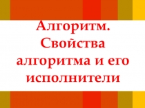 Алгоритм. Свойства алгоритма и его исполнители