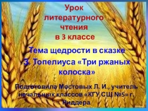 Презентация к уроку литературного чтения в 3 классе Тема щедрости в произведении З. Топелиуса Три ржаных колоска