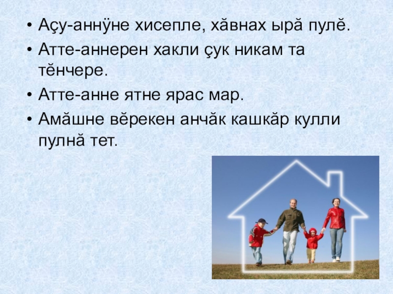 Аçу-аннÿне хисепле, хăвнах ырă пулĕ.Атте-аннерен хакли çук никам та тĕнчере.Атте-анне ятне ярас мар.Амăшне вĕрекен анчăк кашкăр кулли