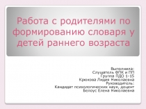 Презентация ИТОГОВАЯ АТТЕСТАЦИОННАЯ РАБОТА ТЕМА: Работа с родителями по формированию словаря у детей раннего возраста