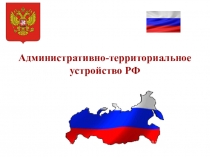 Презентация по географии Административно - территориальное устройство России