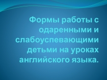 Презентация для учителей английского языка на тему Работа с одаренными и слабоуспевающими детьми на уроках английского языка