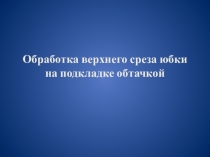 Обработка верхнего среза юбки обтачкой