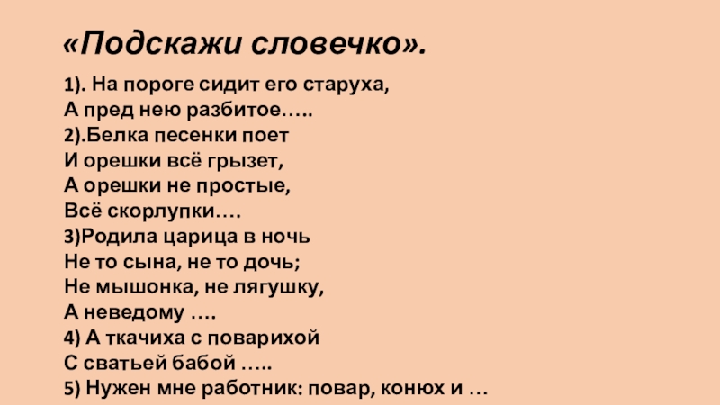 «Подскажи словечко». 1). На пороге сидит его старуха,А пред нею разбитое….. 2).Белка песенки поет И орешки