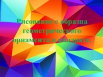 Презентация к уроку ИЗО по теме Рисование с образца геометрического орнамента в квадрате